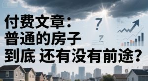 付费文章:普通的房子到底还有没有前途?-简创项目网