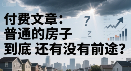 付费文章：普通的房子到底还有没有前途？-简创项目网
