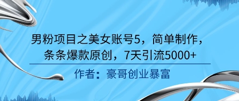 男粉项目之美女账号5，简单制作，条条爆款原创，7天引流5000+-简创项目网