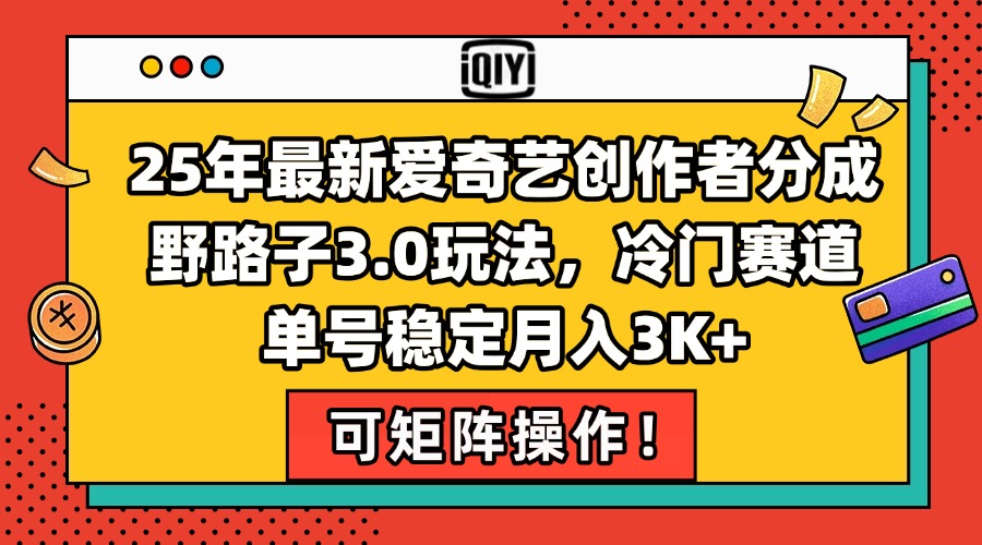 25年最新爱奇艺创作者分成野路子3.0玩法，冷门赛道，单号稳定月入3K+，…-简创项目网