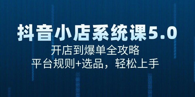 抖音小店系统课5.0，开店到爆单全攻略，平台规则+选品，轻松上手-简创项目网