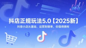 抖店正规玩法5.0【2025新】抖音小店从基础、运营到爆单,你值得拥有-简创项目网
