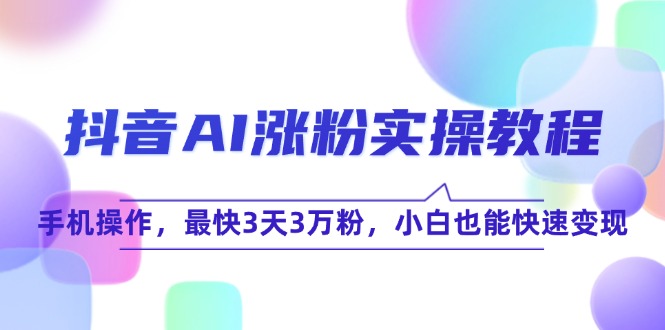 抖音AI涨粉实操教程，手机操作，最快3天3万粉，小白也能快速变现-简创项目网