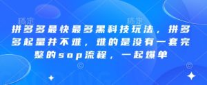 拼多多最快最多黑科技玩法,拼多多起量并不难,难的是没有一套完整的sop流程,一起爆单(更新6月)-简创项目网