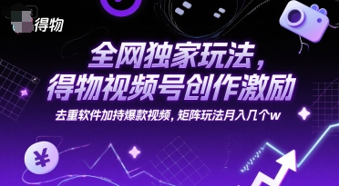 全网独家玩法，得物视频号创作激励 去重软件加持爆款视频，矩阵玩法月入几个w【揭秘】-简创项目网