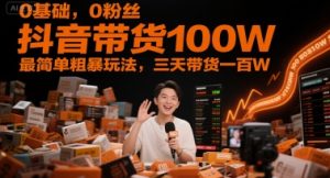 0基础，0粉丝，抖音带货100W，最简单粗暴玩法，三天带货一百W-简创项目网
