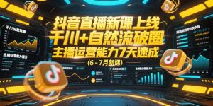 抖音直播新课上线，千川+自然流破圈，主播运营能力7天速成 (6-7月新课-简创项目网