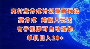 支付宝分成计划最新玩法，高成分 纯懒人玩法，有手机即可操作 单机日入20+-简创项目网