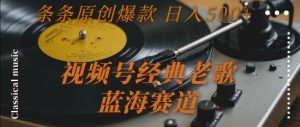 视频号经典老歌,蓝海赛道,日入5张+ 条条原创爆款【揭秘】-简创项目网
