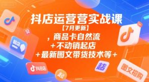 抖店运营实战课【7月更新】,商品卡自然流+不动销起店+最新图文带货技术等-简创项目网