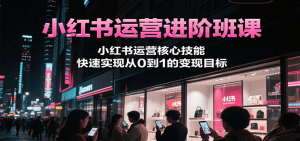 小红书运营进阶班课,小红书运营核心技能,快速实现从0到1的变现目标-简创项目网