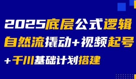 2025底层公式逻辑自然流撬动+视频起号+千川基础计划搭建-简创项目网