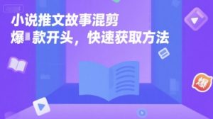 小说推文故事混剪爆款开头,快速获取方法-简创项目网