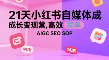 21天小红书自媒体成长变现营，高效 简单 AIGC SEO SOP-简创项目网