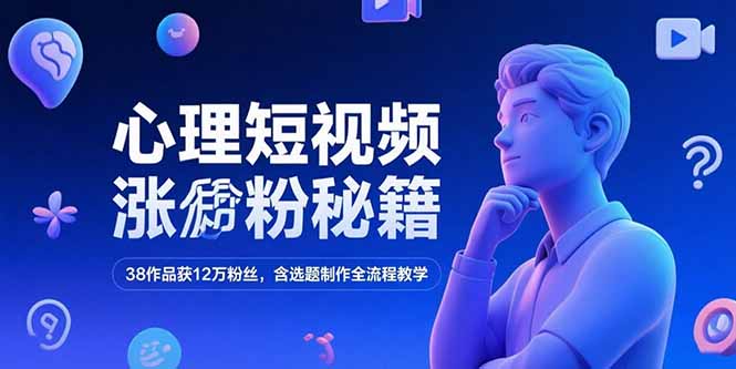 心理短视频涨粉秘籍，38作品获12万粉丝，含选题制作全流程教学-简创项目网