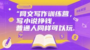 网文写作训练营,写小说挣钱,普通人同样可以玩-简创项目网