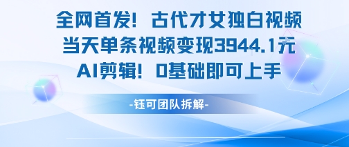 全网首发！古代才女独白视频，当天单条视频变现1k，AI剪辑0基础即可上手-简创项目网