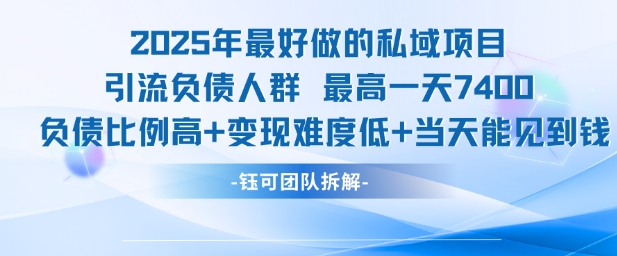 2025年最好做的私域项目，引流负债人群，最高一天变现7.4k，人群占比高，变现难度低，当天就能见到钱-简创项目网