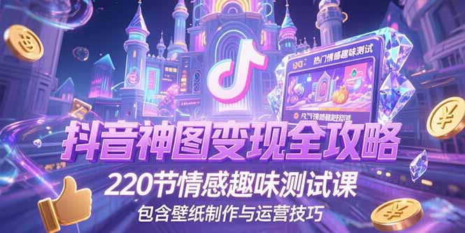 抖音神图变现全攻略，220节情感趣味测试课，包含壁纸制作与运营技巧-简创项目网