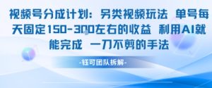视频号分成另类视频玩法单号每天固定150左右的收益利用AI就能完成一刀不剪的手法-简创项目网