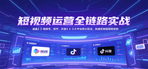 短视频运营全链路实战,涵盖视频号、快手、抖音三大平台核心玩法,快速实现变现!-简创项目网