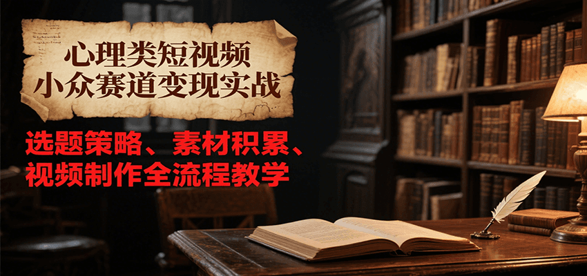 心理类短视频小众赛道变现实战，选题策略、素材积累、视频制作全流程教学-简创项目网