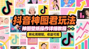 抖音神图君玩法，神图壁纸操作详细教程，转化周期短，收益可观-简创项目网