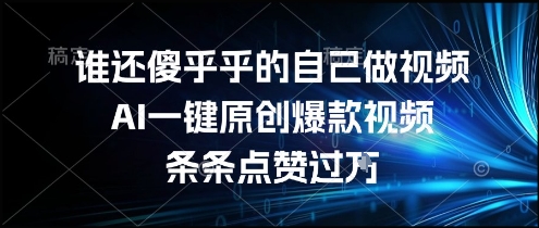 谁还傻乎乎的自己做视频？AI一键原创爆款视频，条条点赞过万，简单方便，好操作【揭秘】-简创项目网