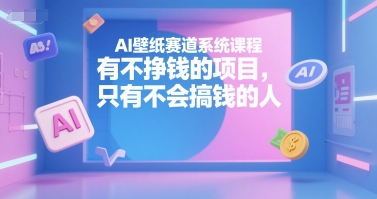 AI壁纸赛道系统课程，有不挣钱的项目，只有不会搞钱的人-简创项目网