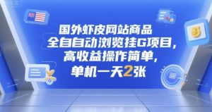 国外虾皮网站商品全自动浏览挂G项目,高收益操作简单,单机一天2张【揭秘】-简创项目网