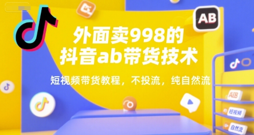 外面卖998的抖音ab带货技术，短视频带货教程，不投流，纯自然流-简创项目网