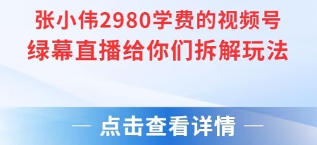 张小伟2980付费额视频号绿幕直播给你们拆解玩法-简创项目网