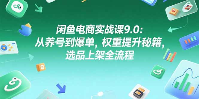 闲鱼电商实战课9.0：从养号到爆单，权重提升秘籍，选品上架全流程-简创项目网