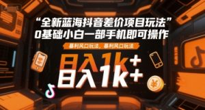 全新蓝海抖音差价项目玩法,0基础小白一部手机即可操作,暴利风口玩法,日入1k+【揭秘】-简创项目网