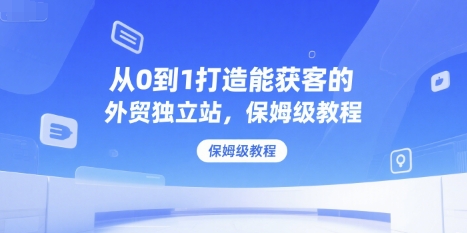 从0到1打造能获客的外贸独立站，保姆级教程-简创项目网