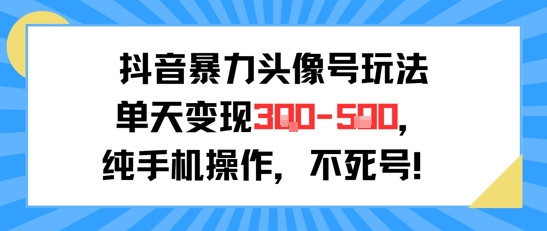 抖音暴力头像号玩法，单天变现3-5张纯手机操作，小白也能行-简创项目网