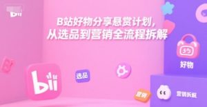 B站好物分享悬赏计划,从选品到营销全流程拆解-简创项目网