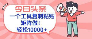 今日头条最新玩法,一个工具复制黏贴,矩阵去做10000+-简创项目网