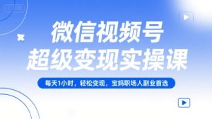 微信视频号超级变现实操课,每天1小时,轻松变现,宝妈职场人副业首选-简创项目网