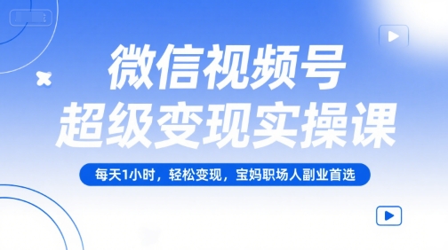 微信视频号超级变现实操课，每天1小时，轻松变现，宝妈职场人副业首选-简创项目网