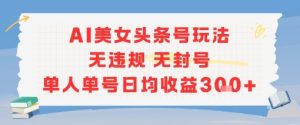 AI美女头条号玩法无违规无封号单人单号日均收益3张-简创项目网