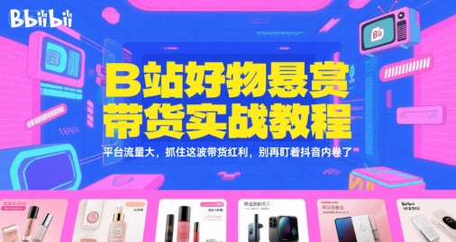 B站好物悬赏带货实战教程，平台流量大，抓住这波带货红利，别再盯着抖音内卷了-简创项目网