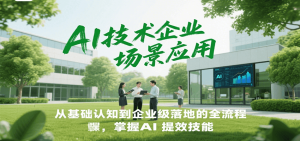 AI技术企业场景应用,从基础认知到企业级落地的全流程,掌握AI提效技能!-简创项目网