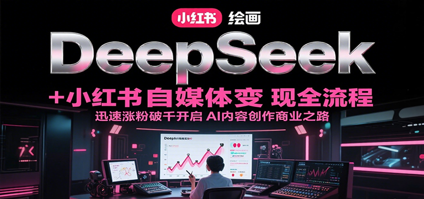 DeepSeek绘画+小红书自媒体变现全流程，迅速涨粉破千开启AI内容创作商业之路-简创项目网