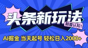 今日头条最新掘金玩法,AI辅助,当天起号,第二天见收益,轻松日入2000+-简创项目网