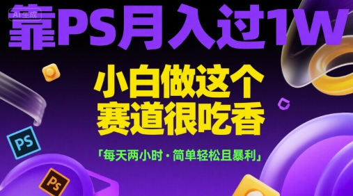 靠PS月入过1W，小白做这个赛道很吃香，每天两小时，简单轻松且暴利【揭秘】-简创项目网