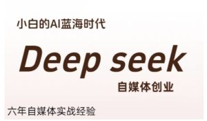 普通人利用Deepseek自媒体创业,零基础友好,小白的AI蓝海时代-简创项目网