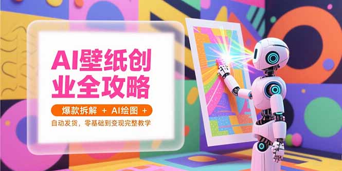 AI壁纸创业全攻略，爆款拆解+AI绘图+自动发货，零基础到变现完整教学-简创项目网