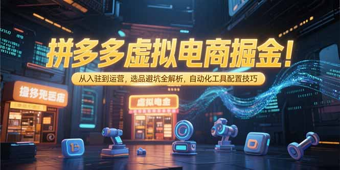 拼多多虚拟电商掘金：从入驻到运营，选品避坑全解析，自动化工具配置技巧-简创项目网