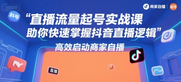 直播流量起号实战课，助你快速掌握抖音直播逻辑，高效启动商家自播-简创项目网